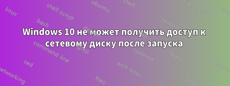 Windows 10 не может получить доступ к сетевому диску после запуска