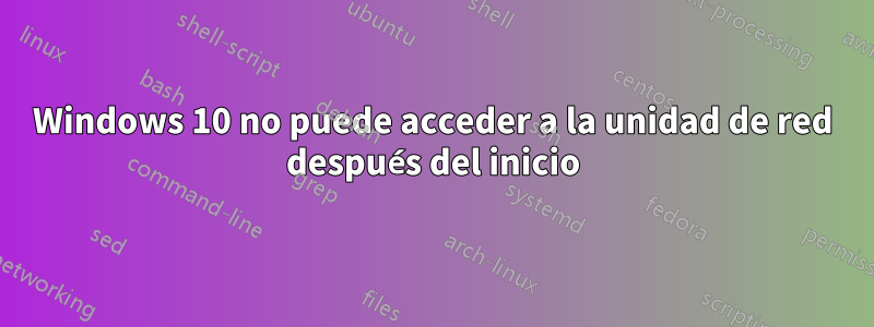 Windows 10 no puede acceder a la unidad de red después del inicio
