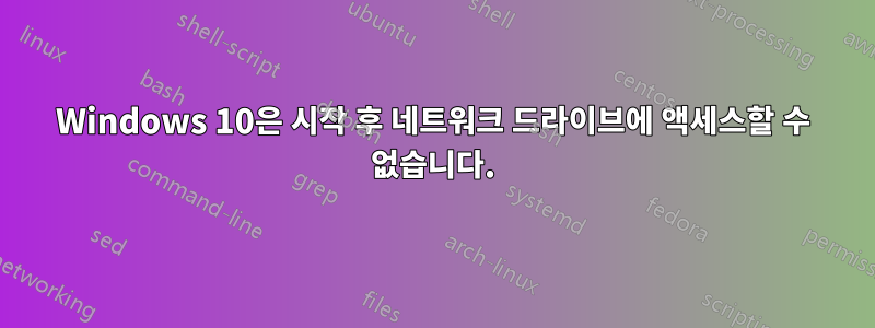 Windows 10은 시작 후 네트워크 드라이브에 액세스할 수 없습니다.