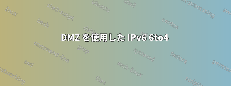 DMZ を使用した IPv6 6to4