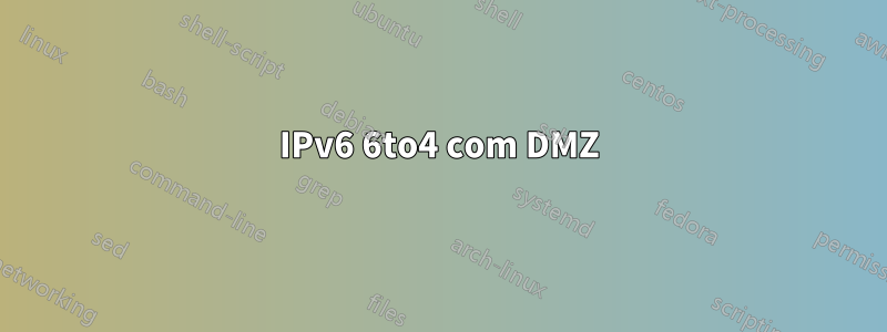 IPv6 6to4 com DMZ