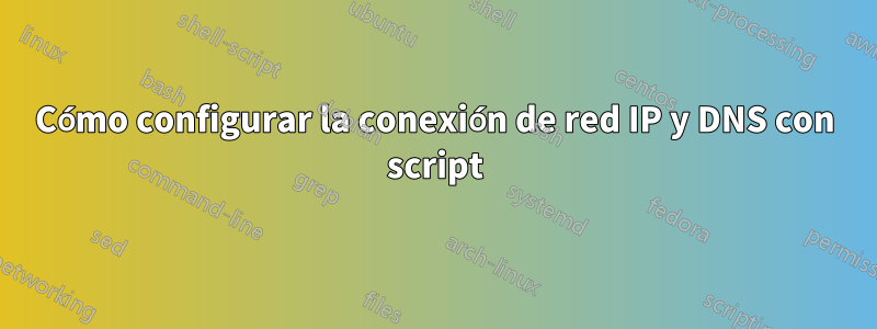 Cómo configurar la conexión de red IP y DNS con script