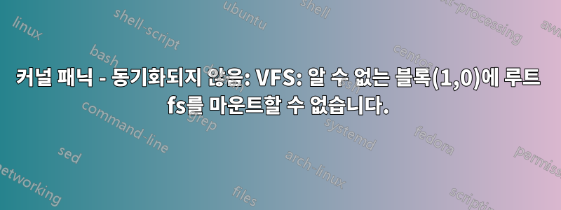 커널 패닉 - 동기화되지 않음: VFS: 알 수 없는 블록(1,0)에 루트 fs를 마운트할 수 없습니다.