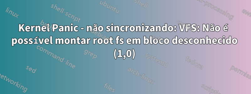 Kernel Panic - não sincronizando: VFS: Não é possível montar root fs em bloco desconhecido (1,0)