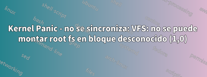 Kernel Panic - no se sincroniza: VFS: no se puede montar root fs en bloque desconocido (1,0)