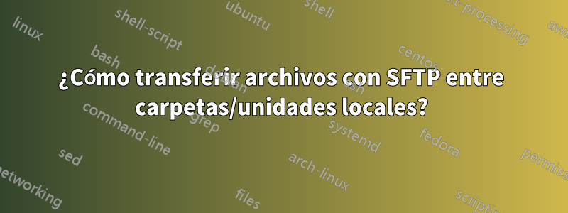 ¿Cómo transferir archivos con SFTP entre carpetas/unidades locales?