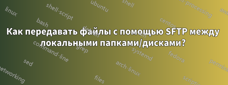 Как передавать файлы с помощью SFTP между локальными папками/дисками?