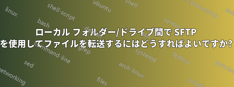 ローカル フォルダー/ドライブ間で SFTP を使用してファイルを転送するにはどうすればよいですか?