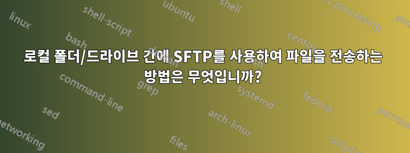로컬 폴더/드라이브 간에 SFTP를 사용하여 파일을 전송하는 방법은 무엇입니까?