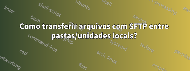 Como transferir arquivos com SFTP entre pastas/unidades locais?