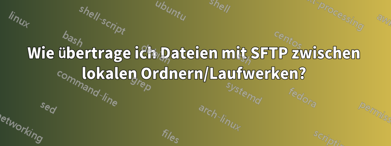 Wie übertrage ich Dateien mit SFTP zwischen lokalen Ordnern/Laufwerken?