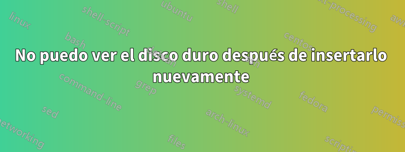 No puedo ver el disco duro después de insertarlo nuevamente