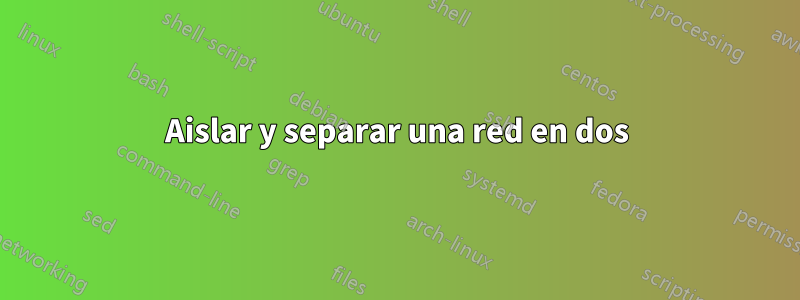 Aislar y separar una red en dos