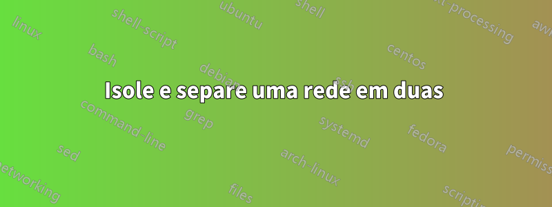 Isole e separe uma rede em duas