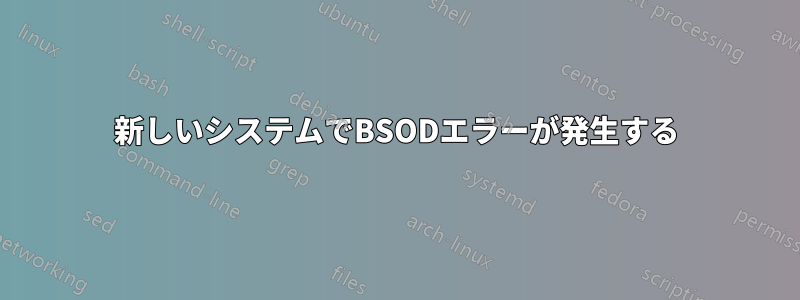 新しいシステムでBSODエラーが発生する