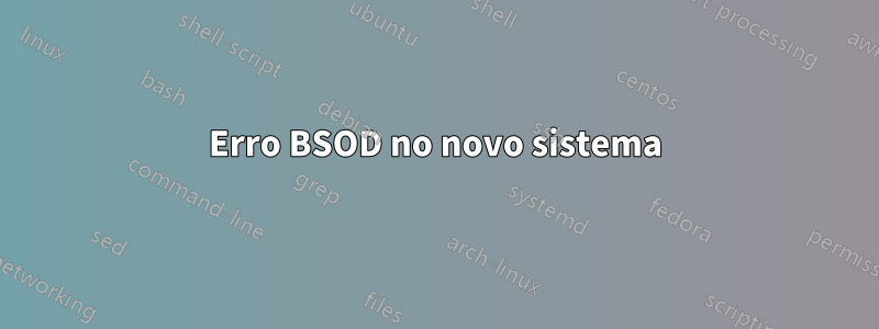 Erro BSOD no novo sistema