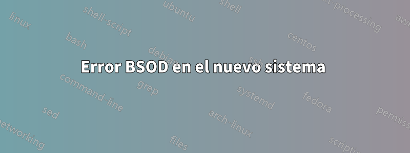 Error BSOD en el nuevo sistema