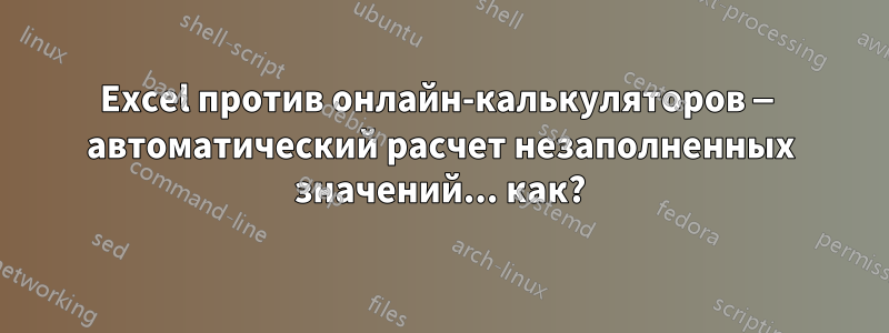 Excel против онлайн-калькуляторов — автоматический расчет незаполненных значений... как?