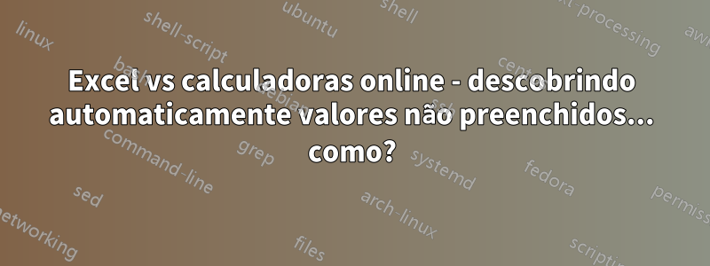Excel vs calculadoras online - descobrindo automaticamente valores não preenchidos... como?