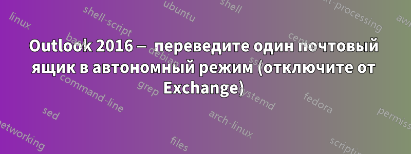 Outlook 2016 — переведите один почтовый ящик в автономный режим (отключите от Exchange)