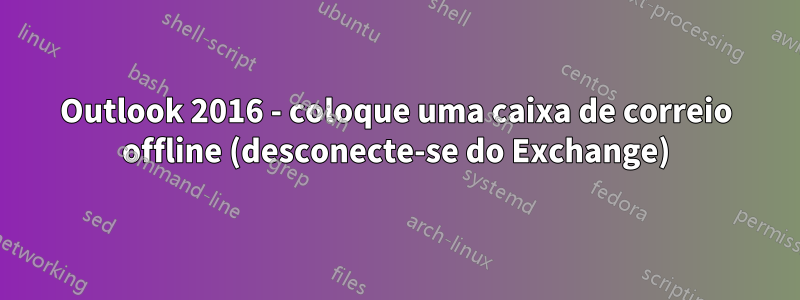 Outlook 2016 - coloque uma caixa de correio offline (desconecte-se do Exchange)