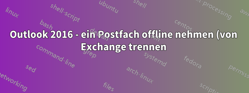 Outlook 2016 - ein Postfach offline nehmen (von Exchange trennen)