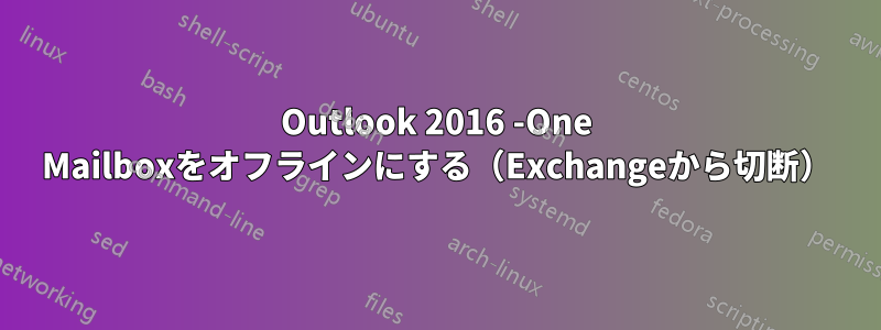 Outlook 2016 -One Mailboxをオフラインにする（Exchangeから切断）
