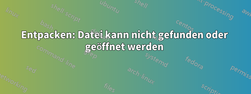 Entpacken: Datei kann nicht gefunden oder geöffnet werden