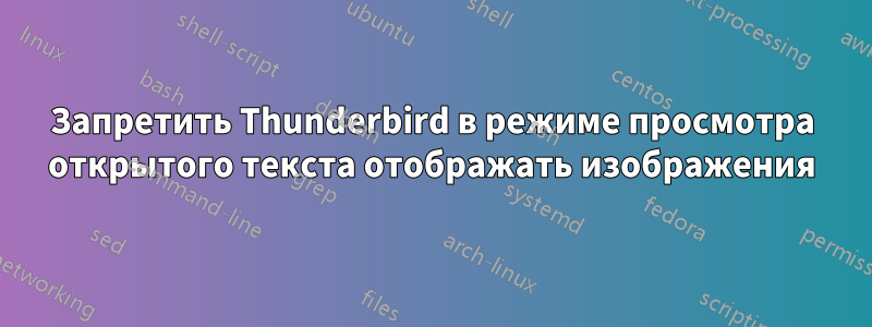 Запретить Thunderbird в режиме просмотра открытого текста отображать изображения