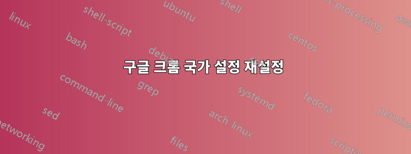 구글 크롬 국가 설정 재설정