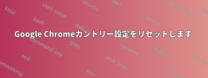 Google Chromeカントリー設定をリセットします