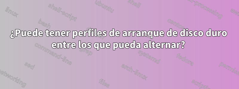 ¿Puede tener perfiles de arranque de disco duro entre los que pueda alternar?