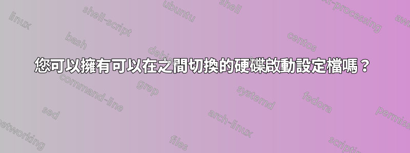 您可以擁有可以在之間切換的硬碟啟動設定檔嗎？