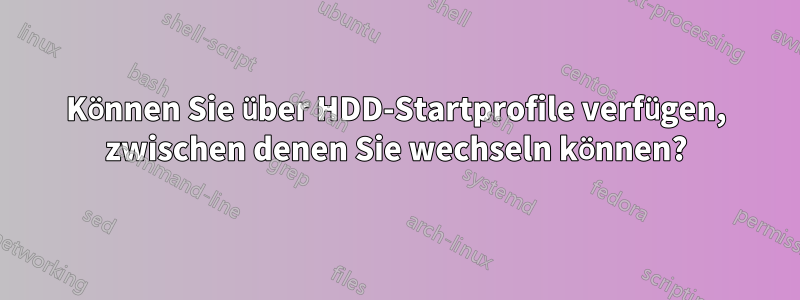 Können Sie über HDD-Startprofile verfügen, zwischen denen Sie wechseln können?