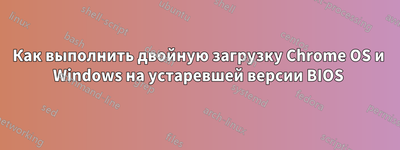 Как выполнить двойную загрузку Chrome OS и Windows на устаревшей версии BIOS
