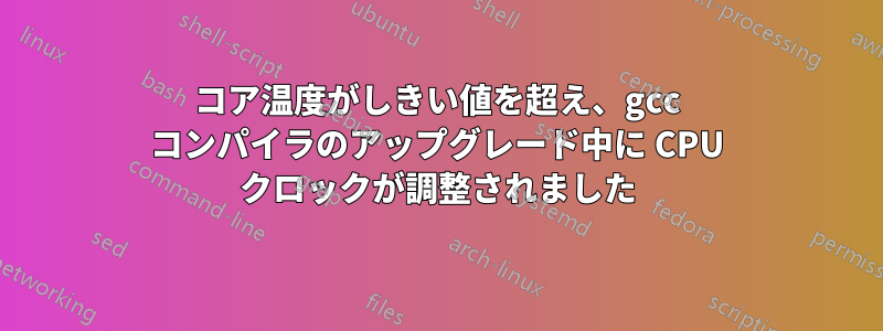 コア温度がしきい値を超え、gcc コンパイラのアップグレード中に CPU クロックが調整されました