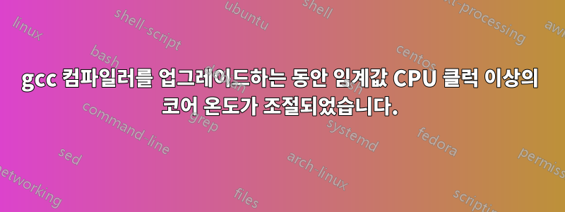 gcc 컴파일러를 업그레이드하는 동안 임계값 CPU 클럭 이상의 코어 온도가 조절되었습니다.