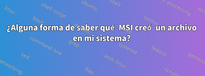 ¿Alguna forma de saber qué MSI creó un archivo en mi sistema?