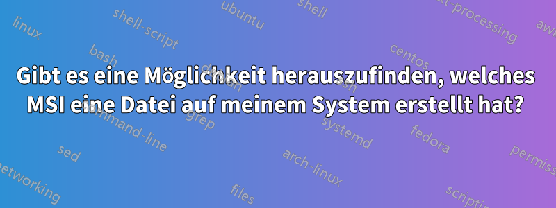 Gibt es eine Möglichkeit herauszufinden, welches MSI eine Datei auf meinem System erstellt hat?