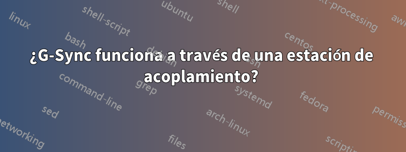 ¿G-Sync funciona a través de una estación de acoplamiento?