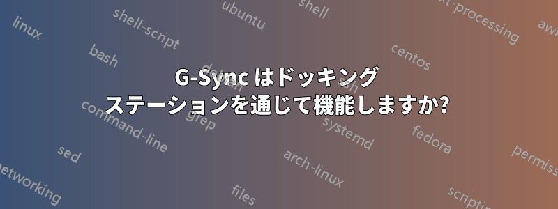 G-Sync はドッキング ステーションを通じて機能しますか?