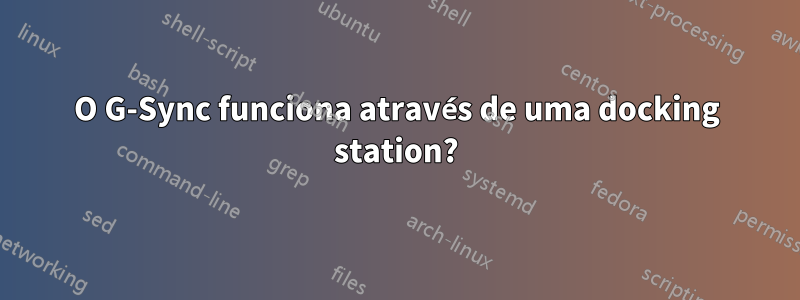 O G-Sync funciona através de uma docking station?