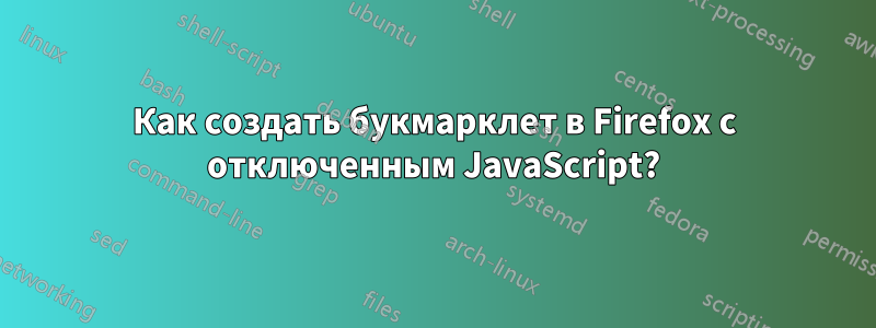 Как создать букмарклет в Firefox с отключенным JavaScript?