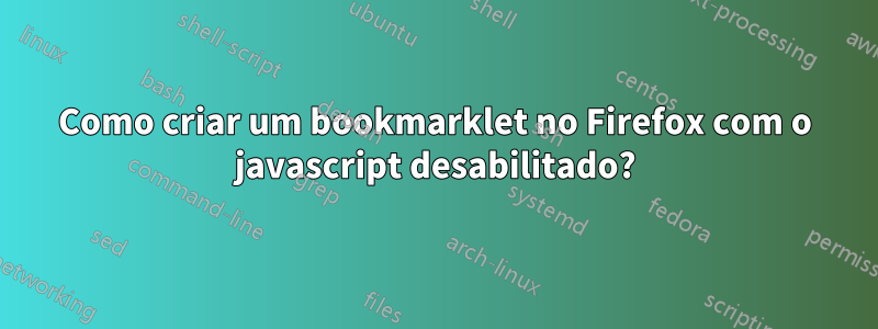 Como criar um bookmarklet no Firefox com o javascript desabilitado?