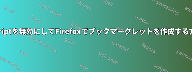JavaScriptを無効にしてFirefoxでブックマークレットを作成する方法は？