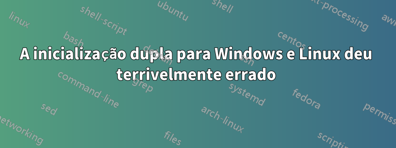 A inicialização dupla para Windows e Linux deu terrivelmente errado