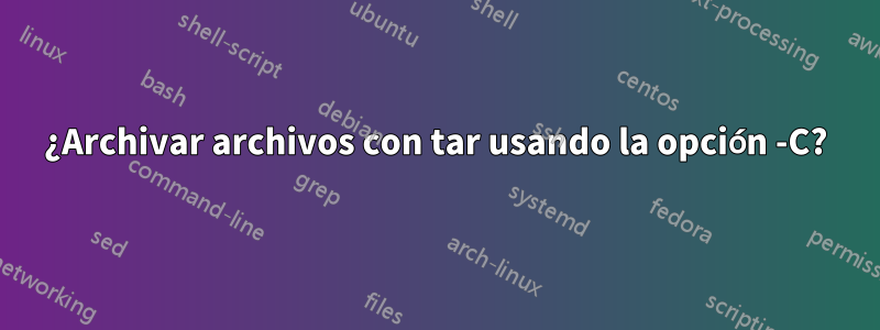 ¿Archivar archivos con tar usando la opción -C?