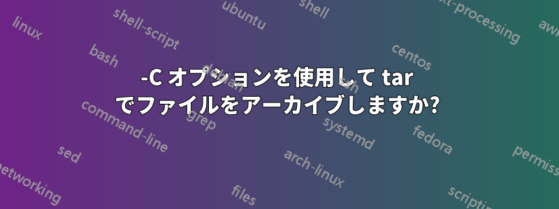 -C オプションを使用して tar でファイルをアーカイブしますか?