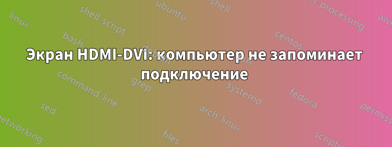 Экран HDMI-DVI: компьютер не запоминает подключение