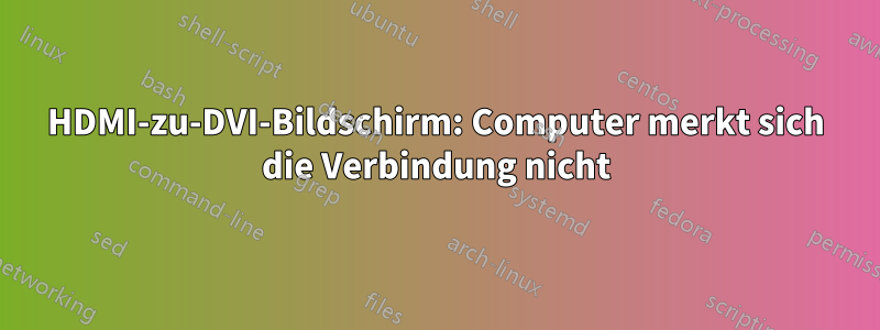 HDMI-zu-DVI-Bildschirm: Computer merkt sich die Verbindung nicht